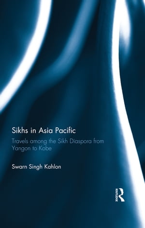Sikhs in Asia Pacific Travels among the Sikh Diaspora from Yangon to Kobe【電子書籍】[ Swarn Sin..