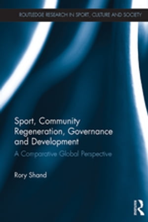 Sport, Community Regeneration, Governance and Development A comparative global perspective【電子書籍】 Rory Shand