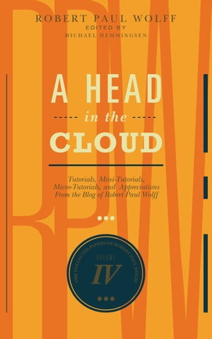 A Head In The Cloud Tutorials, Mini-Tutorials, Micro-Tutorials, and Appreciations From the Blog of Robert Paul WolffŻҽҡ[ Robert Paul Wolff ]