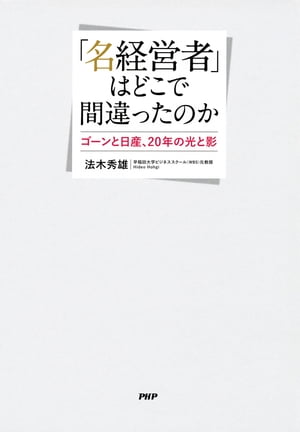 「名経営者」はどこで間違ったのか ゴーンと日産、20年の光と影【電子書籍】[ 法木秀雄 ]