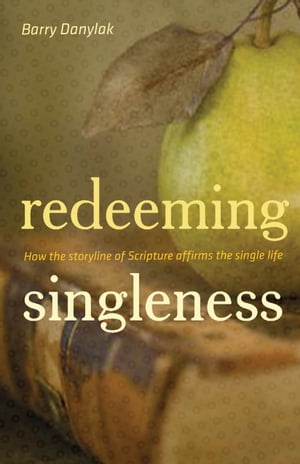 Redeeming Singleness (Foreword by John Piper): How the Storyline of Scripture Affirms the Single Life How the Storyline of Scripture Affirms the Single Life