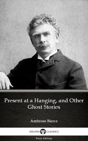 Present at a Hanging, and Other Ghost Stories by Ambrose Bierce (Illustrated)【電子...