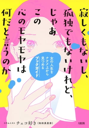 寂しくもないし、孤独でもないけれど、じゃあこの心のモヤモヤは何だと言うのか（大和出版） 女の人生をナナメ上から見つめるブックガイド