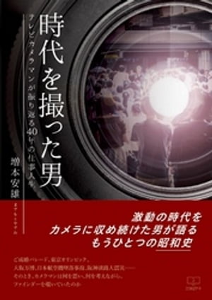 時代を撮った男: テレビカメラマンが振り返る40年の仕事人生【電子書籍】[ 増本安雄 ]