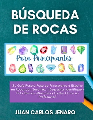 B?squeda de rocas Para Principiantes: Su Gu?a Paso a Paso de Principiante a Experto en Rocas con Sencillez | ?Descubra, Identifique y Pula Gemas, Minerales y F?siles Como un Profesional!