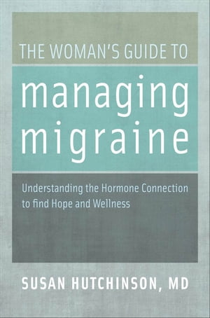 The Woman's Guide to Managing Migraine: Understanding the Hormone Connection to find Hope and Wellness