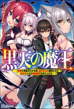 【無料試し読み版】黒天の魔王 〜魔物の言葉がわかる俺、虐げられた魔物たちの救世主となり最強国家を作り上げる〜