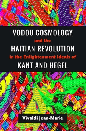 Vodou Cosmology and the Haitian Revolution in the Enlightenment Ideals of Kant and Hegel