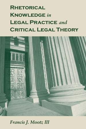 Rhetorical Knowledge in Legal Practice and Critical Legal Theory【電子書籍】[ Francis J. Mootz III ]