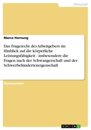 Das Fragerecht des Arbeitgebers im Hinblick auf die k?rperliche Leistungsf?higkeit - insbesondere die Fragen nach der Schwangerschaft und der Schwerbehinderteneigenschaft