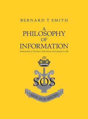 A Philosophy of Information (Information Is the Power That Drives and Controls Us All)【電子書籍】 Bernard T Smith