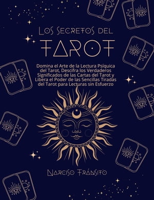 Los Secretos del Tarot: Domina el Arte de la Lectura Psíquica del Tarot, Descifra los Verdaderos Significados de las Cartas del Tarot y Libera el Poder de las Sencillas Tiradas del Tarot