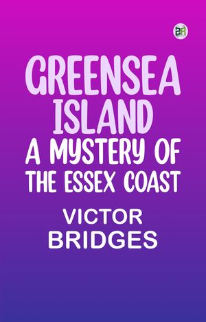 Greensea Island: A Mystery of the Essex Coast【電子書籍】[ Victor Bridges ]