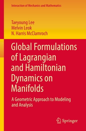 Global Formulations of Lagrangian and Hamiltonian Dynamics on Manifolds A Geometric Approach to Modeling and Analysis【電子書籍】 Taeyoung Lee