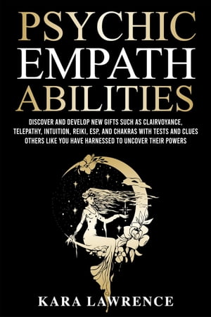 Psychic Empath Abilities: Discover and Develop New Gifts Such As Clairvoyance, Telepathy, Intuition, Reiki, ESP, and Chakras with Tests and Clues Others Like You have Harnessed to Uncover Their Powers