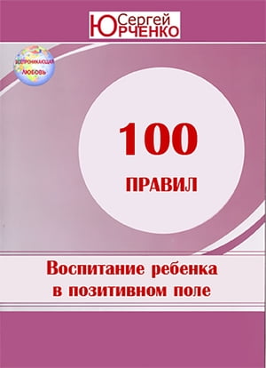 ВОСПИТАНИЕ РЕБЕНКА В ПОЗИТИВНОМ ЭНЕРГЕТИЧЕСКОМ ПОЛЕ 100 ПРАВИЛ