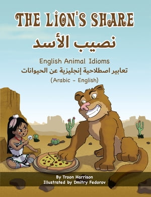 The Lion's Share - English Animal Idioms (Arabic-English) ???? ????? ?????? ???????? ?? ????????? (???? ? ???????)【電子書籍】[ Troon Harrison ]