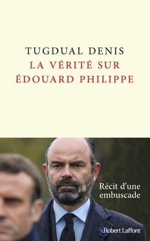 La V?rit? sur ?douard Philippe【電子書籍】[ Tugdual Denis ]