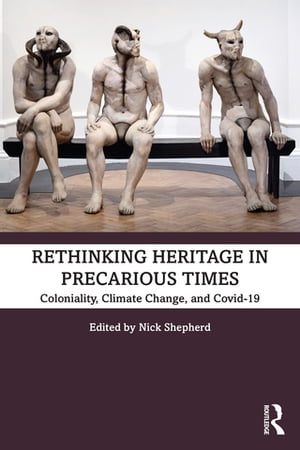 Rethinking Heritage in Precarious Times Coloniality, Climate Change, and Covid-19
