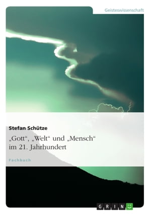 'Gott', 'Welt' und 'Mensch' im 21. Jahrhundert Paradigmen theologischen Denkens: Auf der Suche nach einem f?r mich heute trag- und sagf?higen Glauben