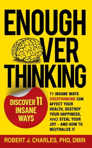 Enough Overthinking: 11 Insane Ways Overthinking Can Affect Your Health, Destroy Your Happiness, and Steal Your Joy – and How to Neutralize It