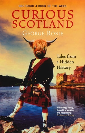 Curious Scotland Tales From A Hidden History【電子書籍】[ George Rosie ]