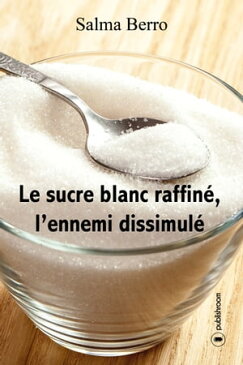 Le sucre blanc raffin?, l'ennemi dissimul? L'histoire du sucre et de ses propri?t?s【電子書籍】[ Salma Berro ]