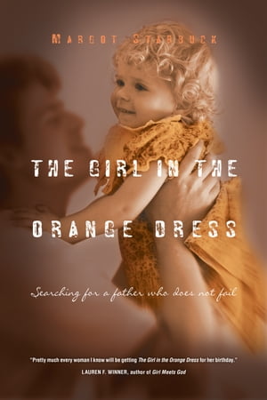 The Girl in the Orange DressSearching for a Father Who Does Not Fail【電子書籍】[ Margot Starbuck ]