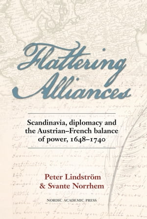 Flattering Alliances Scandinavia, Diplomacy and the Austrian-French Balance of Power, 1648?1740【電子書籍】[ Peter Lindstr?m ]