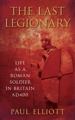 The Last Legionary Life as a Roman Soldier in Britain AD400Żҽҡ[ Paul Elliott ]