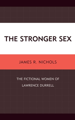 The Stronger Sex The Fictional Women of Lawrence Durrell【電子書籍】 James R. Nichols