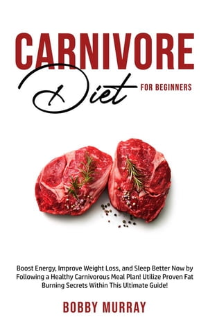 Carnivore Diet For Beginners Boost energy, increase weight loss and sleep better now by following a healthy carnivorous meal plan Utilize proven fat-burning secrets within this ultimate guide 【電子書籍】 Bobby Murray