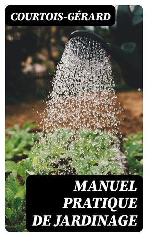 Manuel pratique de Jardinage La mani?re de cultiver soi-m?me un jardin ou d'en diriger la culture【電子書籍】[ Courtois-G?rard ]