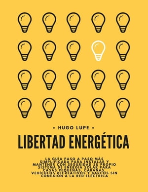 Libertad Energética: La Guía Paso a Paso Para Instalar y Mantener Con Seguridad su Propio Sistema de Energía Solar Para Casas Pequeñas, Vehículos Recreativos y Barcos Sin Conexión a la Red Eléctrica