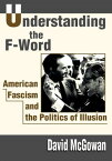 Understanding the F-Word American Fascism and the Politics of Illusion【電子書籍】[ David McGowan ]