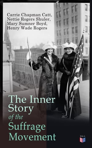 The Inner Story of the Suffrage Movement Woman Suffrage and Politics, Woman Suffrage By Federal Constitutional Amendment【電子書籍】 Carrie Chapman Catt