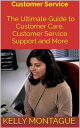 Customer Service The Ultimate Guide to Customer Care, Customer Service Support and More【電子書籍】 Kelly Montague