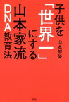 子供を「世界一」にする山本家流DNA教育法【電子書籍】[ 山本郁榮 ]