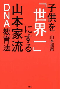 子供を「世界一」にする山本家流DNA教育法【電子書籍】[ 山本郁榮 ]