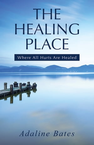 The Healing Place Where All Hurts Are Healed【電子書籍】[ Adaline Bates ]