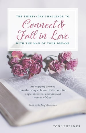 The Thirty-Day Challenge to Connect Fall in Love with the Man of Your Dreams An engaging journey into the banquet house of the Lord for single, divorced, and widowed women of God【電子書籍】 Toni Eubanks