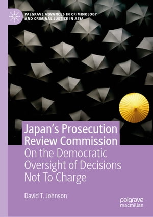 Japan's Prosecution Review Commission On the Democratic Oversight of Decisions Not To ChargeŻҽҡ[ David T. Johnson ]