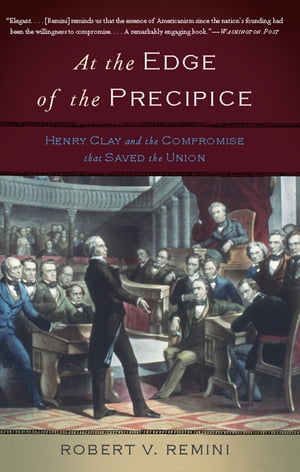At the Edge of the Precipice Henry Clay and the Compromise That Saved the Union
