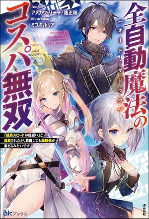 全自動魔法【オート・マジック】のコスパ無双 「成長スピードが超遅い」と追放されたが、放置しても経験値が集まるみたいです 【電子限定SS付】