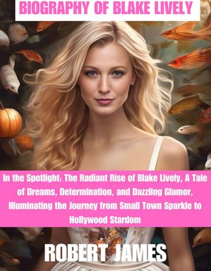 BIOGRAPHY OF BLAKE LIVELY In the Spotlight: The 