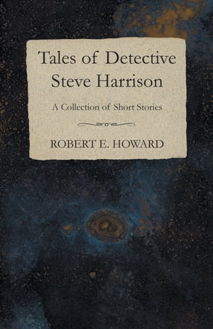 Tales of Detective Steve Harrison (A Collection of Short Stories)【電子書籍】 Robert E. Howard