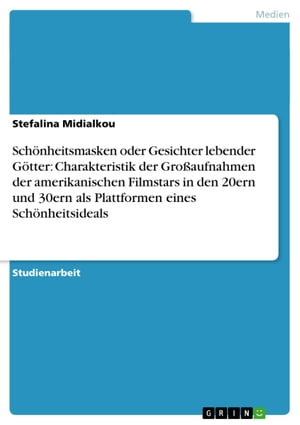 Schönheitsmasken oder Gesichter lebender Götter: Charakteristik der Großaufnahmen der amerikanischen Filmstars in den 20ern und 30ern als Plattformen eines Schönheitsideals