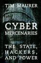 Cyber Mercenaries The State, Hackers, and Power【電子書籍】 Tim Maurer