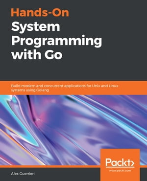 Hands-On System Programming with Go Build modern and concurrent applications for Unix and Linux systems using Golang