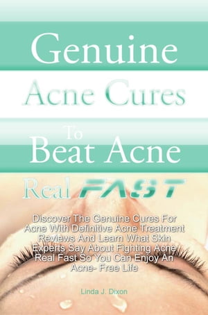 Genuine Acne Cures To Beat Acne Real Fast Discover The Genuine Cures For Acne With Definitive Acne Treatment Reviews And Learn What Skin Experts Say About Fighting Acne Real Fast So You Can Enjoy An Acne- Free Life【電子書籍】 Linda J. Dixon